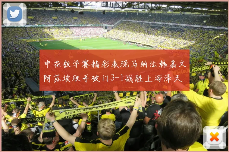 申花教学赛精彩表现马纳法韩嘉文阿苏埃联手破门3-1战胜上海泽天