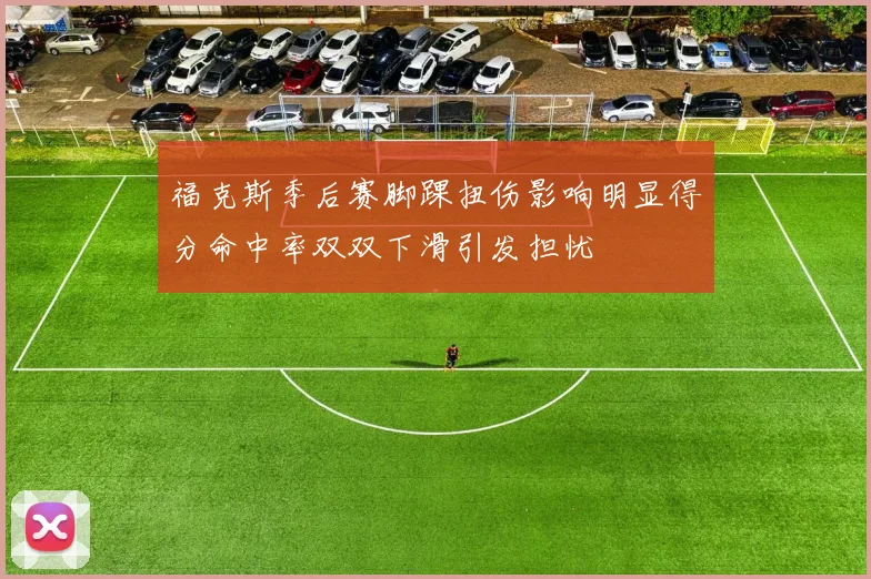 福克斯季后赛脚踝扭伤影响明显得分命中率双双下滑引发担忧